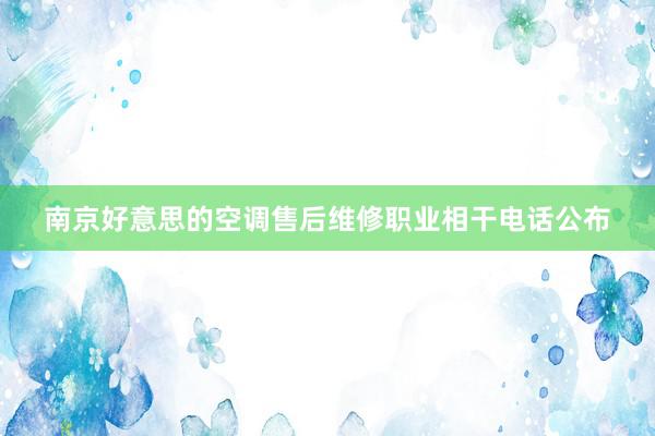 南京好意思的空调售后维修职业相干电话公布